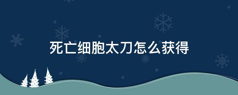 死亡细胞太刀怎么获得 重生细胞怎么获得太刀