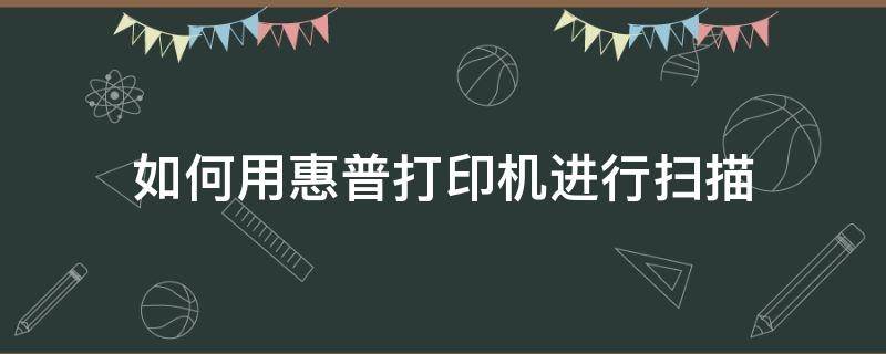 如何用惠普打印机进行扫描 惠普打印机怎样扫描