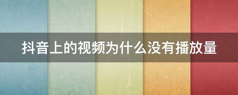 抖音上的视频为什么没有播放量 抖音上的视频为什么没有播放量显示