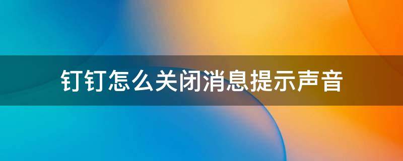 钉钉怎么关闭消息提示声音（钉钉如何关闭信息声音提示）