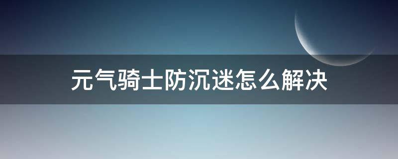 元气骑士防沉迷怎么解决（元气骑士防沉迷怎么解决2021）