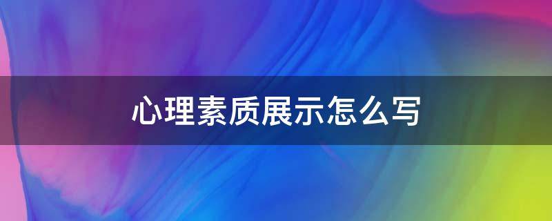 心理素质展示怎么写（心理素质展示怎么写200字）