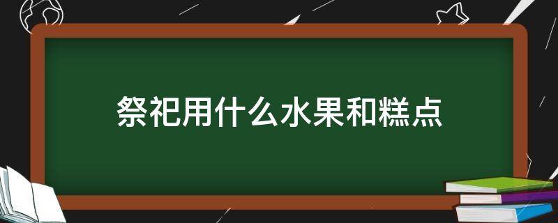 祭祀用什么水果和糕點(diǎn) 祭祀糕點(diǎn)有哪些