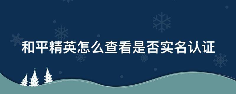 和平精英怎么查看是否實(shí)名認(rèn)證 和平精英如何查看是否實(shí)名認(rèn)證