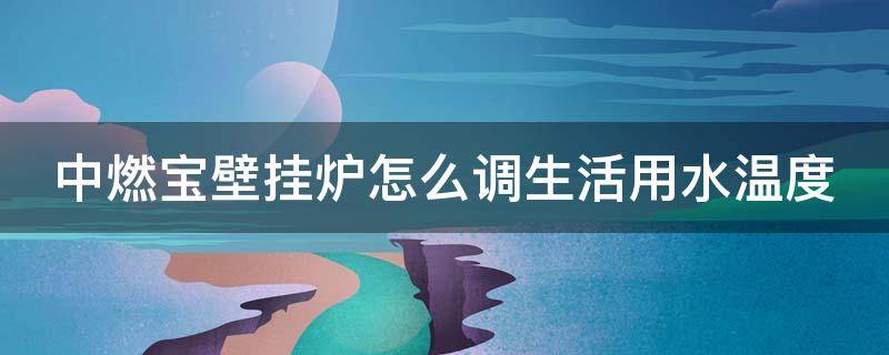 中燃寶壁掛爐怎么調生活用水溫度（中燃寶壁掛爐怎么調試溫度）