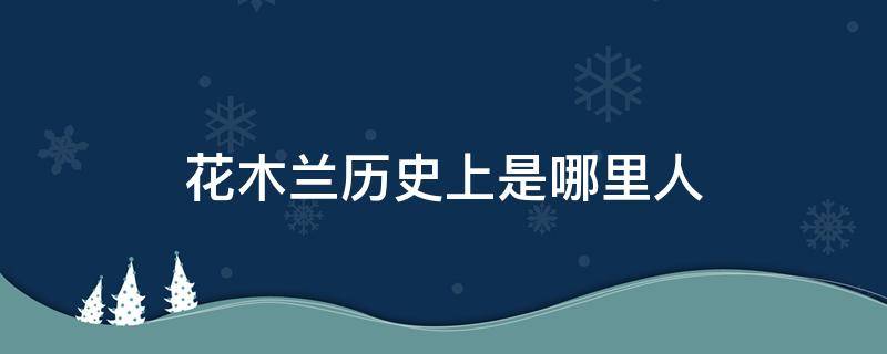 花木兰历史上是哪里人 在历史上有花木兰这个人吗