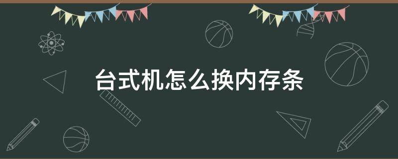 台式机怎么换内存条（台式机更换内存条）