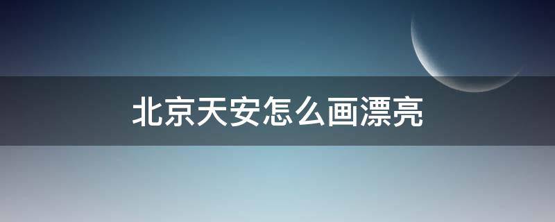 北京天安怎么画漂亮 北京天安怎么画漂亮图片五年级