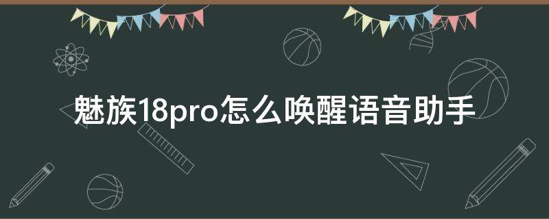 魅族18pro怎么唤醒语音助手 魅族17pro语音助手怎么唤醒