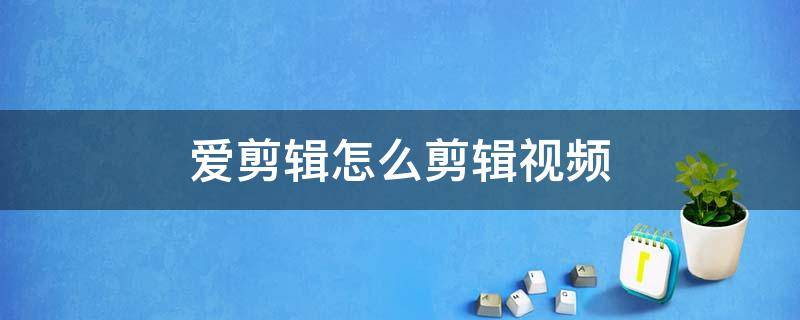 愛(ài)剪輯怎么剪輯視頻 愛(ài)剪輯怎么剪輯視頻教程