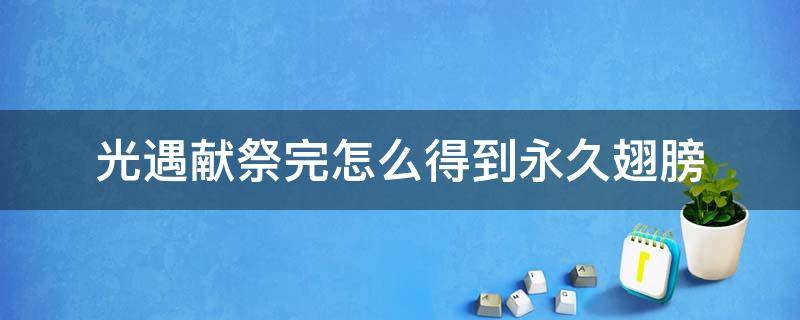 光遇献祭完怎么得到永久翅膀 光遇献祭大概多少翅膀拿满