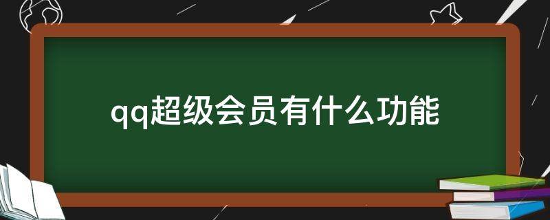 qq超级会员有什么功能 qq超级会员有什么功能多少钱