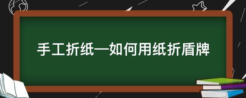 手工折纸—如何用纸折盾牌 手工折纸盾牌的折法