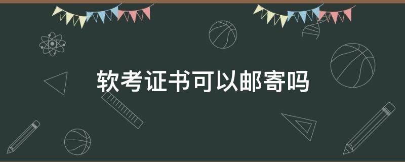 软考证书可以邮寄吗（软考证书怎样申请网上邮寄）