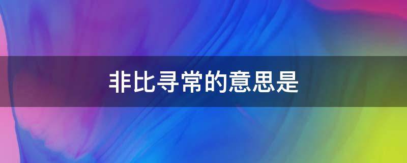 非比尋常的意思是（非比往常的意思）