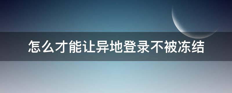 怎么才能讓異地登錄不被凍結(jié)（怎么異地登陸不被凍結(jié)）