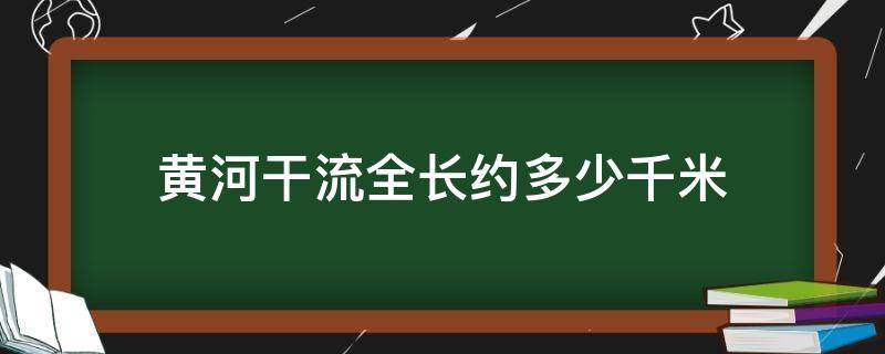 黄河干流全长约多少千米 黄河主干流全长多少