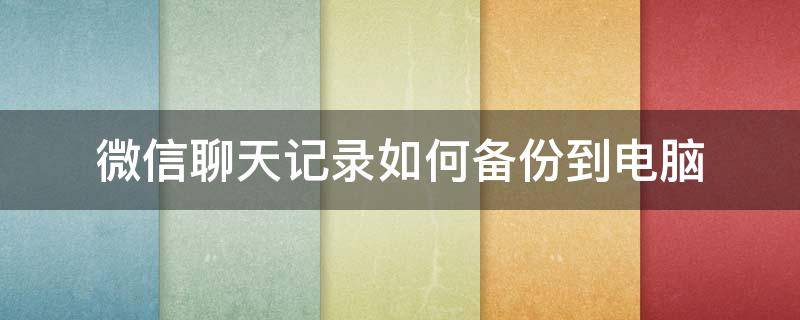 微信聊天記錄如何備份到電腦（微信聊天記錄如何備份到電腦上）