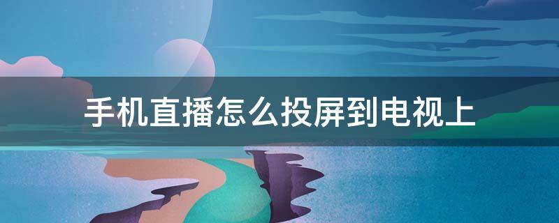 手机直播怎么投屏到电视上 苹果手机直播怎么投屏到电视上