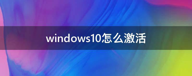 windows10怎么激活（windows10怎么激活系統(tǒng)）