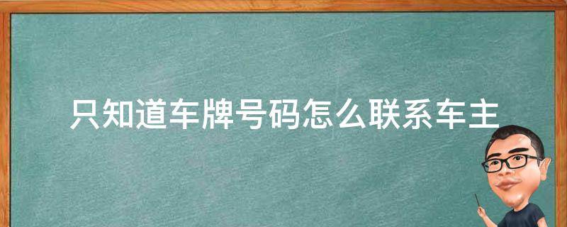 只知道车牌号码怎么联系车主（只知道车牌号码怎么联系车主移车）