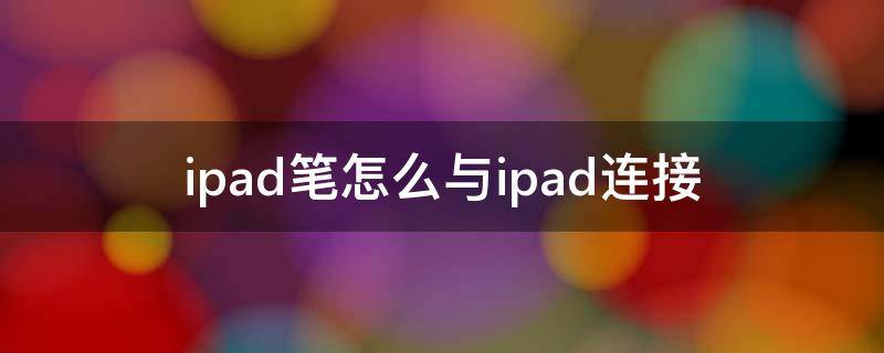 ipad笔怎么与ipad连接（笔怎么跟iPad连接）