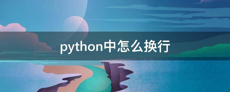 python中怎么換行（python中怎么換行輸出3個數(shù)值）