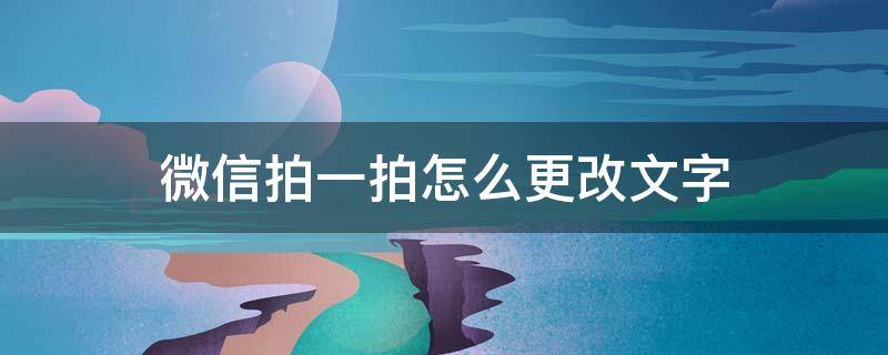 微信拍一拍怎么更改文字 微信拍一拍怎么更改文字內(nèi)容