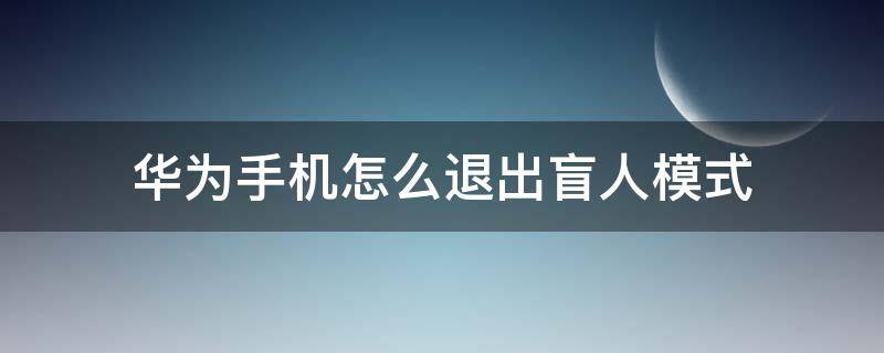 华为手机怎么退出盲人模式（华为手机怎么退出盲人模式怎么关闭）