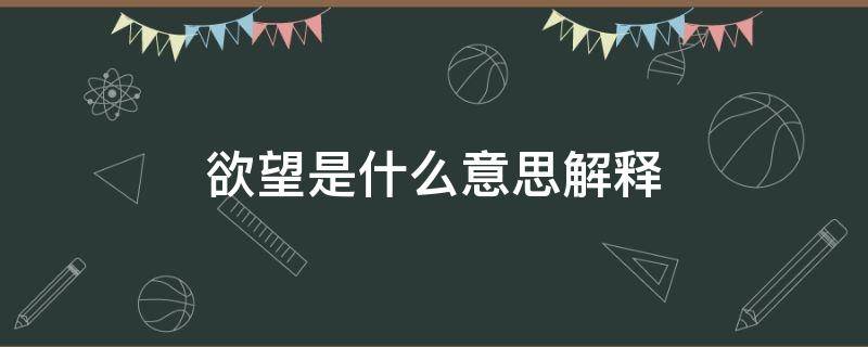 欲望是什么意思解釋 欲望的欲是什么意思怎么解釋