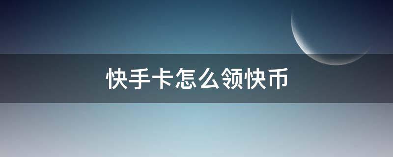 快手卡怎么領(lǐng)快幣（快手手機(jī)卡領(lǐng)快幣）