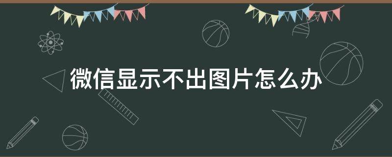 微信显示不出图片怎么办（微信图片显示不出来怎么办）