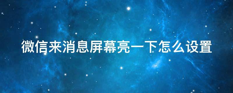 微信来消息屏幕亮一下怎么设置 如何设置微信来消息时亮屏