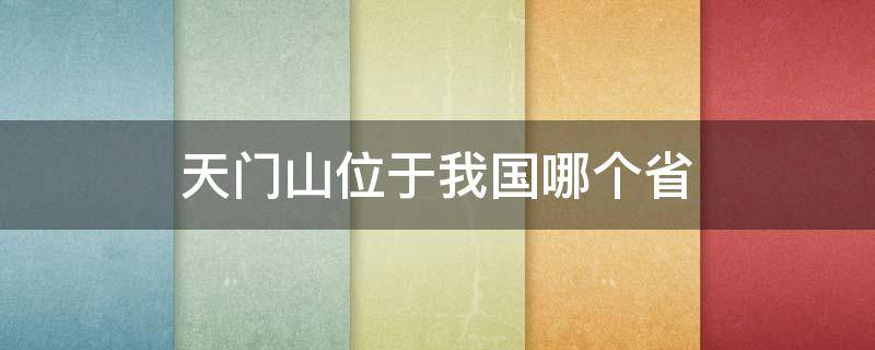 天门山位于我国哪个省 天门山位于我国什么省