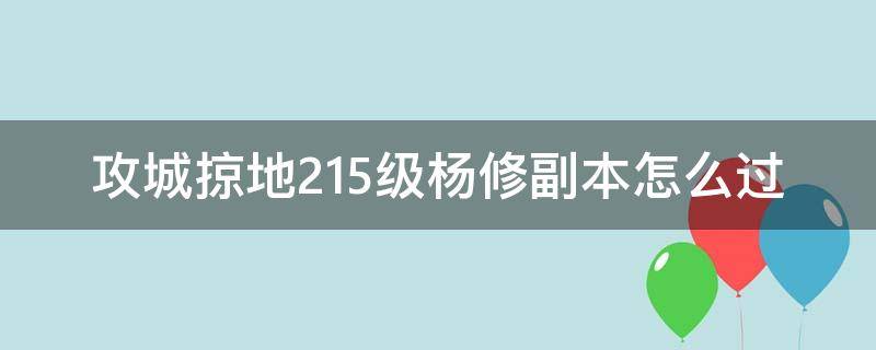 攻城掠地215級楊修副本怎么過（攻城掠地215楊修副本怎么過）