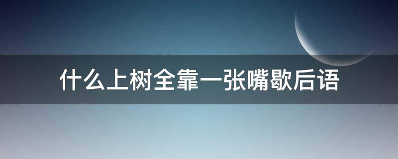 什么上树全靠一张嘴歇后语 上树全靠一张嘴的上一句