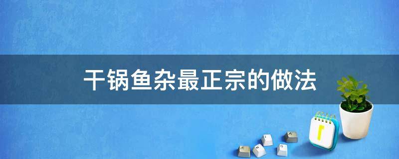 干锅鱼杂最正宗的做法 干锅鱼杂最正宗的做法视频