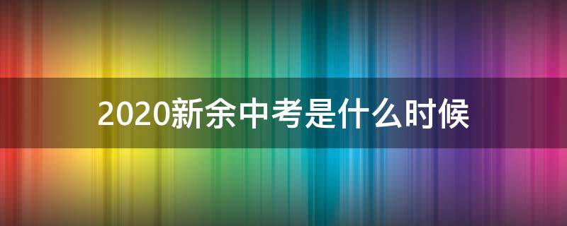 2020新余中考是什么时候（2020年新余中考）