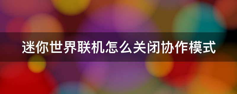 迷你世界聯(lián)機(jī)怎么關(guān)閉協(xié)作模式 迷你世界聯(lián)機(jī)怎么關(guān)閉協(xié)作模式功能