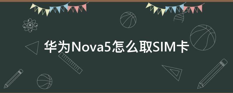 华为Nova5怎么取SIM卡 华为nova5怎么取手机卡