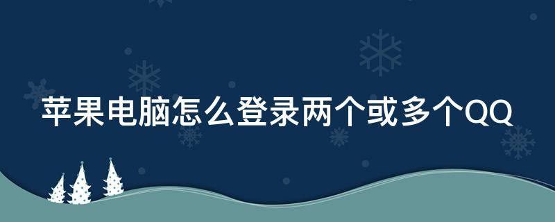 苹果电脑怎么登录两个或多个QQ（苹果电脑怎么登录第二个qq）