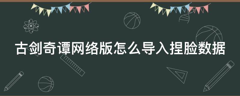 古剑奇谭网络版怎么导入捏脸数据 古剑奇谭ol捏脸怎么导入