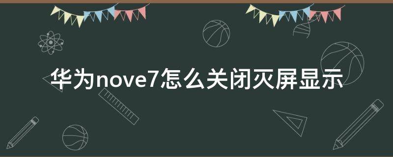 華為nove7怎么關(guān)閉滅屏顯示（華為nova7滅屏顯示怎么設(shè)置）