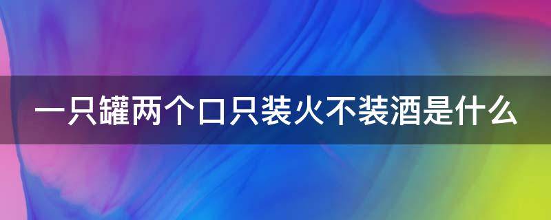 一只罐两个口只装火不装酒是什么 一只罐两个口只装火不装酒是什么灯谜