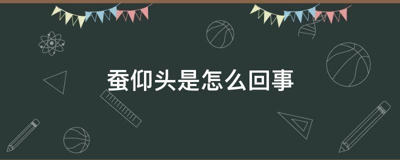 蠶仰頭是怎么回事（蠶仰起頭是怎么了）