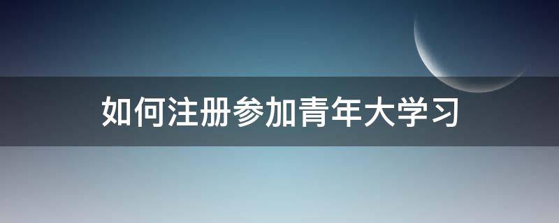 如何注册参加青年大学习