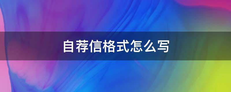 自薦信格式怎么寫（自薦信要怎么寫?什么格式）