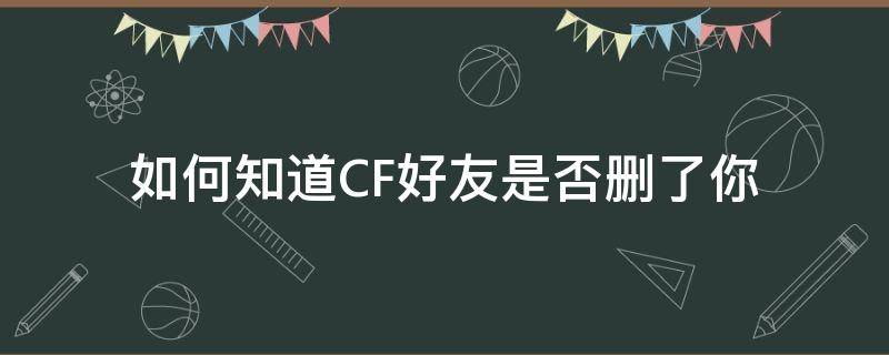 如何知道CF好友是否刪了你（cf怎么知道好友把你刪了）