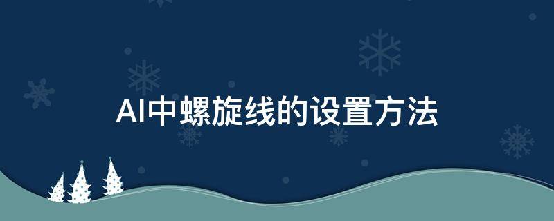 AI中螺旋线的设置方法（ai中螺旋线线工具怎么用?）