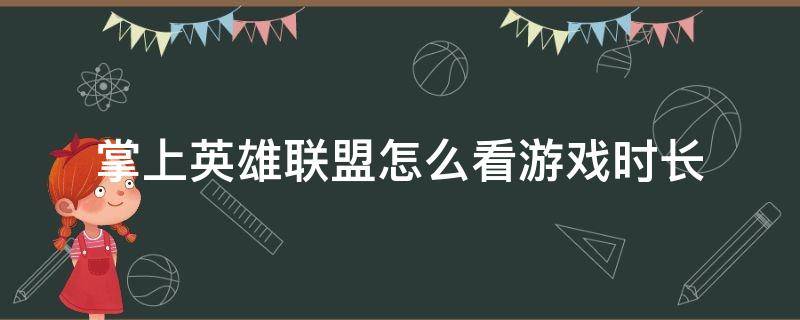 掌上英雄联盟怎么看游戏时长 掌上英雄联盟怎么看玩了多长时间